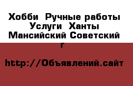 Хобби. Ручные работы Услуги. Ханты-Мансийский,Советский г.